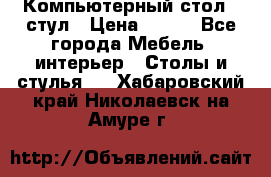 Компьютерный стол   стул › Цена ­ 999 - Все города Мебель, интерьер » Столы и стулья   . Хабаровский край,Николаевск-на-Амуре г.